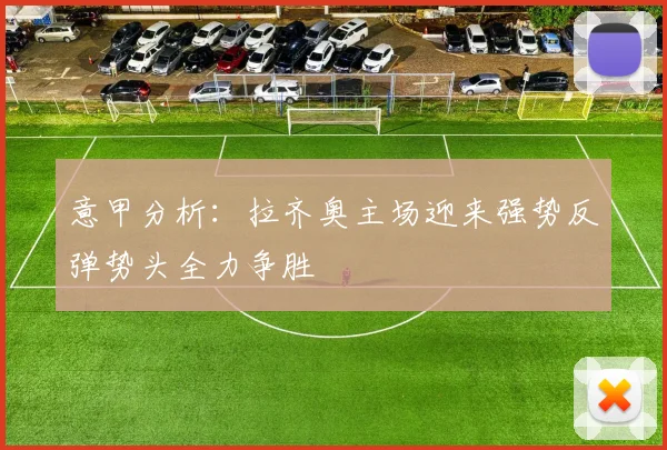 意甲分析：拉齐奥主场迎来强势反弹势头全力争胜