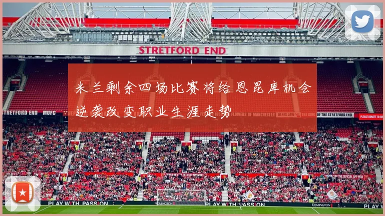 米兰剩余四场比赛将给恩昆库机会逆袭改变职业生涯走势