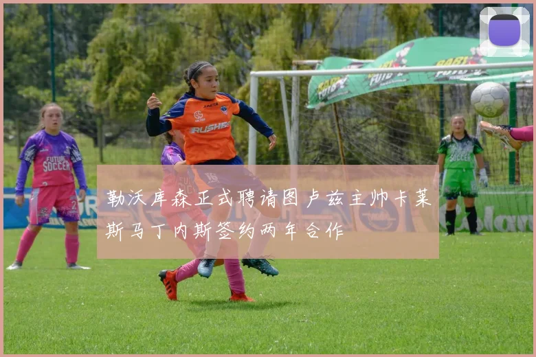 勒沃库森正式聘请图卢兹主帅卡莱斯马丁内斯签约两年合作