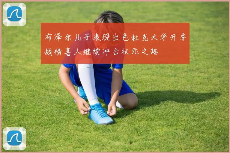 布泽尔儿子表现出色杜克大学开季战绩喜人继续冲击状元之路