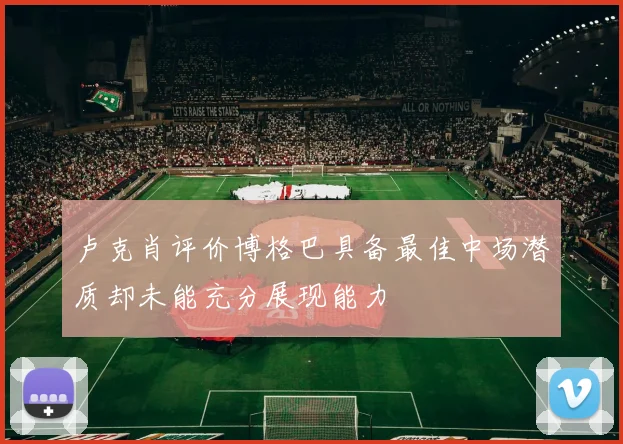 卢克肖评价博格巴具备最佳中场潜质却未能充分展现能力