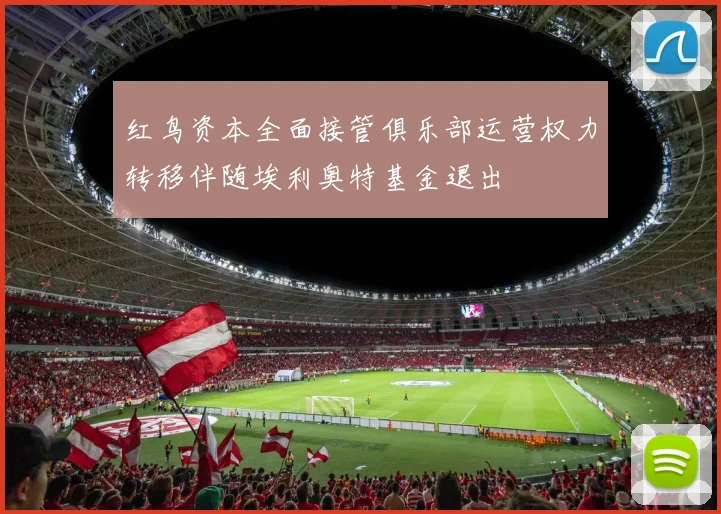 红鸟资本全面接管俱乐部运营权力转移伴随埃利奥特基金退出