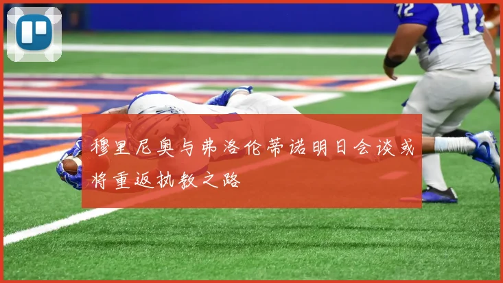 穆里尼奥与弗洛伦蒂诺明日会谈或将重返执教之路