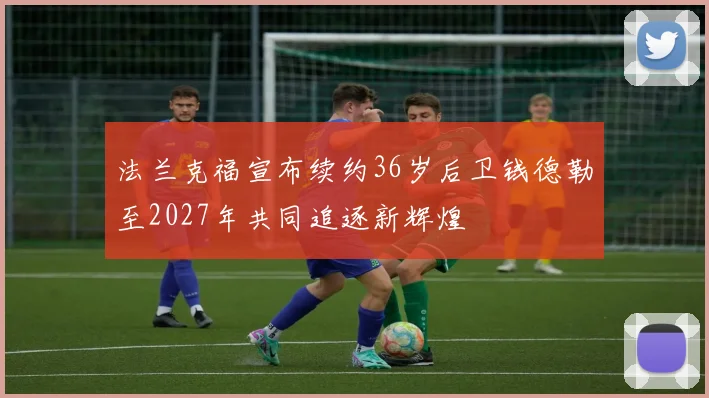法兰克福宣布续约36岁后卫钱德勒至2027年共同追逐新辉煌