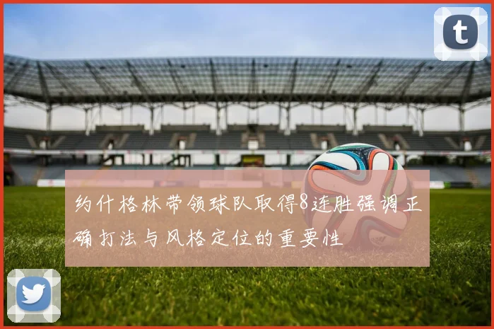 约什格林带领球队取得8连胜强调正确打法与风格定位的重要性